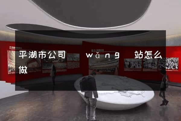 平湖市公司網(wǎng)站怎么做