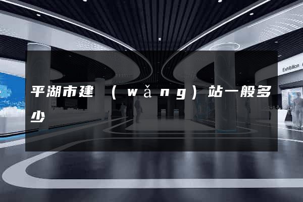 平湖市建網(wǎng)站一般多少錢