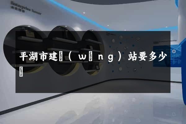 平湖市建網(wǎng)站要多少錢