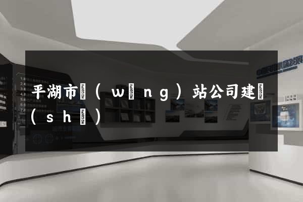 平湖市網(wǎng)站公司建設(shè)