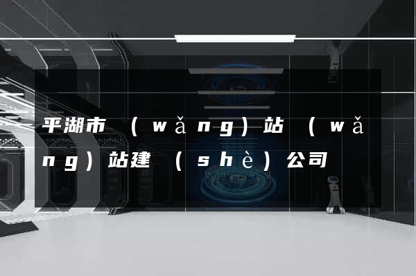 平湖市網(wǎng)站網(wǎng)站建設(shè)公司