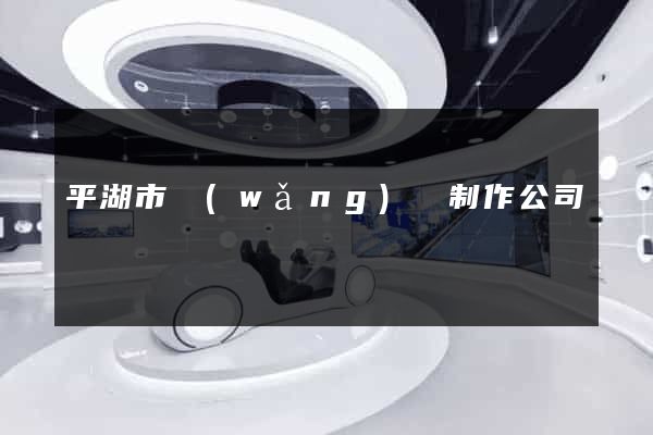 平湖市網(wǎng)頁制作公司