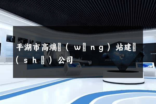 平湖市高端網(wǎng)站建設(shè)公司