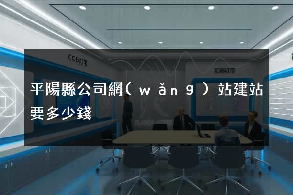 平陽縣公司網(wǎng)站建站要多少錢
