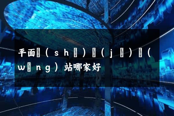 平面設(shè)計(jì)網(wǎng)站哪家好