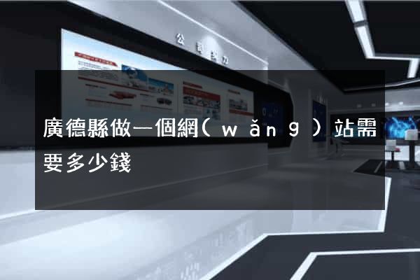 廣德縣做一個網(wǎng)站需要多少錢