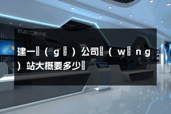 建一個(gè)公司網(wǎng)站大概要多少錢