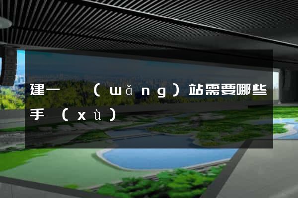 建一個網(wǎng)站需要哪些手續(xù)