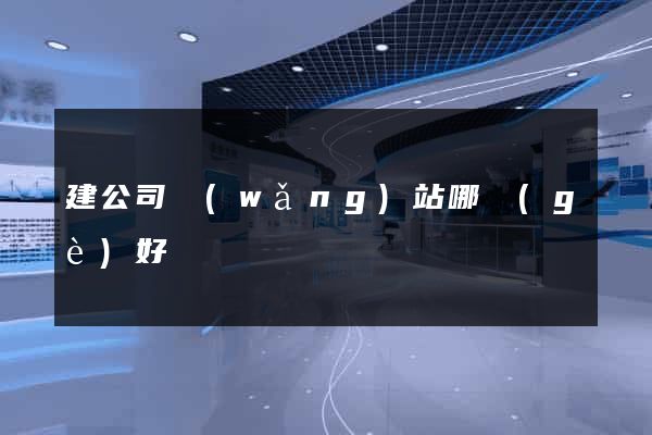 建公司網(wǎng)站哪個(gè)好