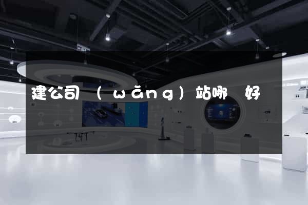 建公司網(wǎng)站哪個好