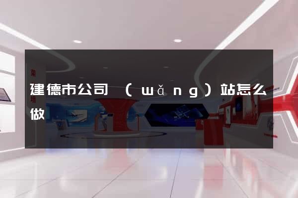 建德市公司網(wǎng)站怎么做