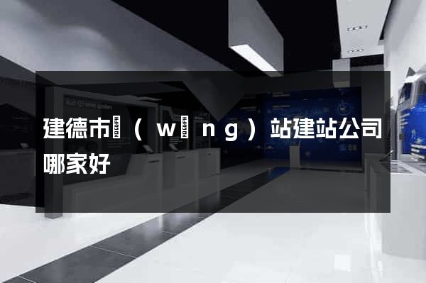 建德市網(wǎng)站建站公司哪家好