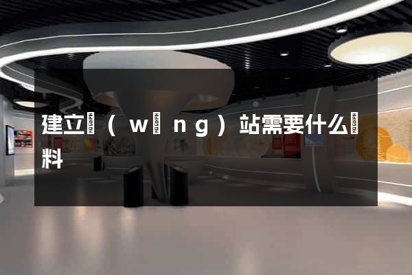 建立網(wǎng)站需要什么資料