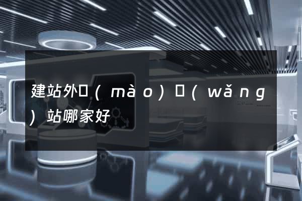 建站外貿(mào)網(wǎng)站哪家好