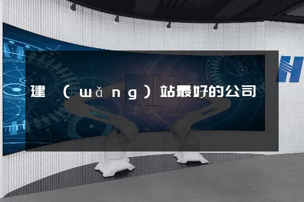 建網(wǎng)站最好的公司