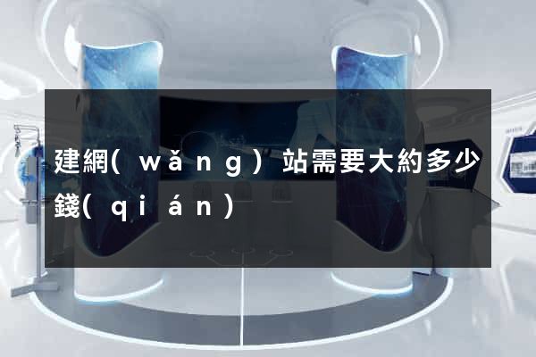建網(wǎng)站需要大約多少錢(qián)