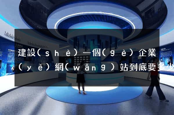 建設(shè)一個(gè)企業(yè)網(wǎng)站到底要多少錢