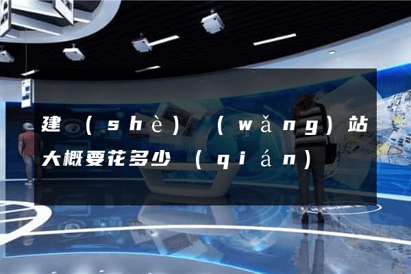 建設(shè)網(wǎng)站大概要花多少錢(qián)