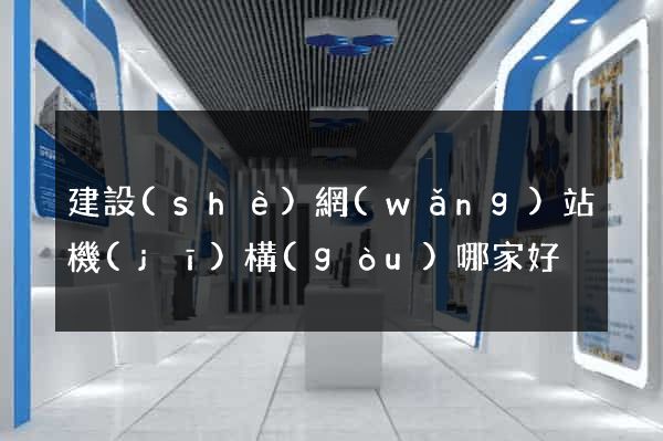 建設(shè)網(wǎng)站機(jī)構(gòu)哪家好