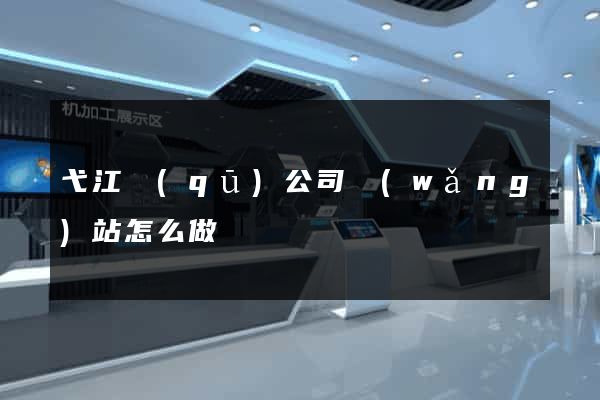 弋江區(qū)公司網(wǎng)站怎么做