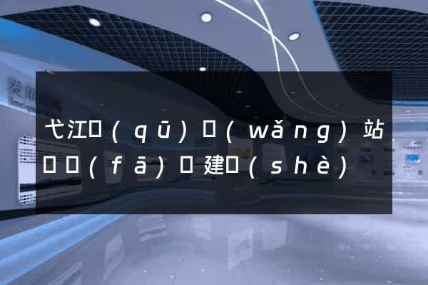 弋江區(qū)網(wǎng)站開發(fā)與建設(shè)