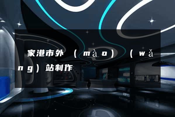 張家港市外貿(mào)網(wǎng)站制作