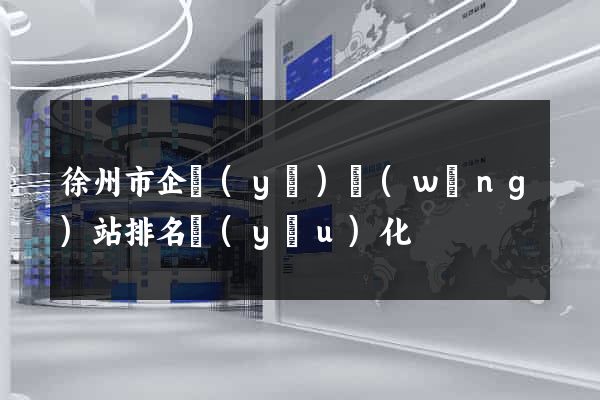 徐州市企業(yè)網(wǎng)站排名優(yōu)化