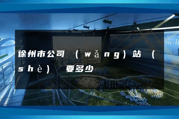 徐州市公司網(wǎng)站設(shè)計要多少錢