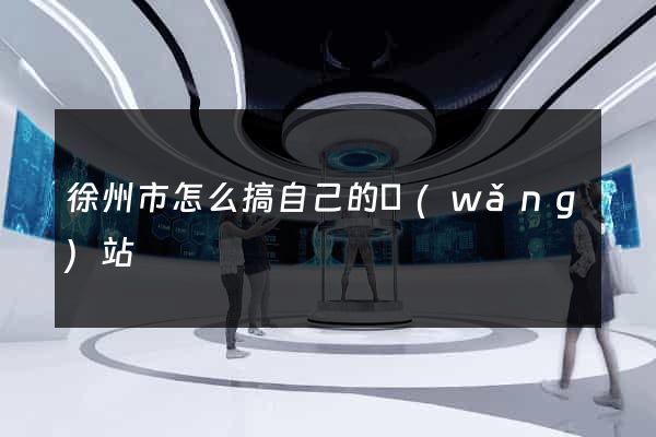 徐州市怎么搞自己的網(wǎng)站