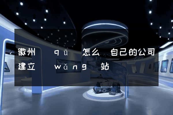 徽州區(qū)怎么給自己的公司建立網(wǎng)站