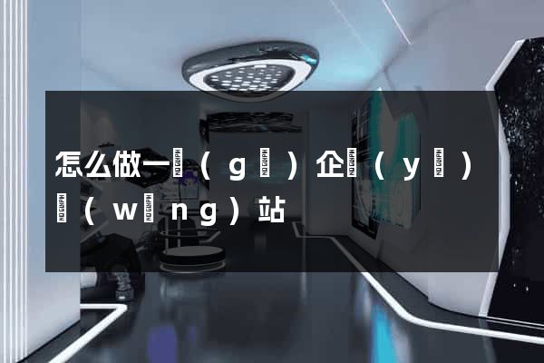 怎么做一個(gè)企業(yè)網(wǎng)站