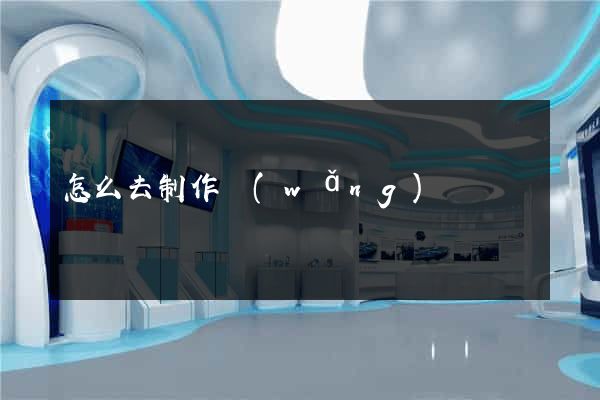 怎么去制作網(wǎng)頁