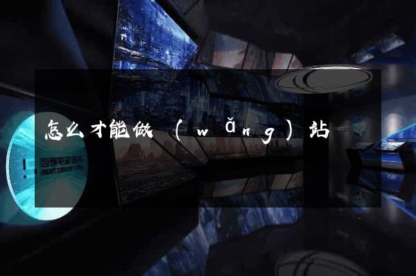 怎么才能做網(wǎng)站