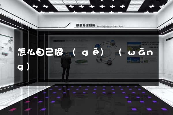 怎么自己做個(gè)網(wǎng)頁