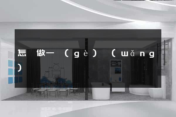 怎樣做一個(gè)網(wǎng)頁