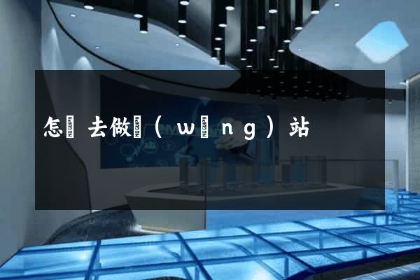 怎樣去做網(wǎng)站