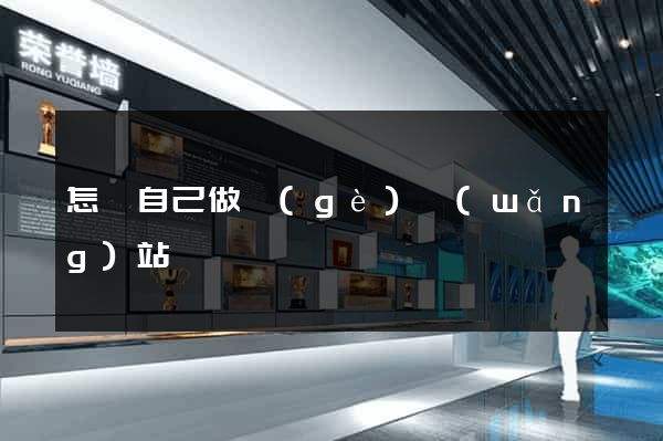 怎樣自己做個(gè)網(wǎng)站