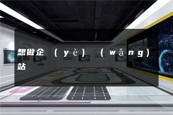 想做企業(yè)網(wǎng)站
