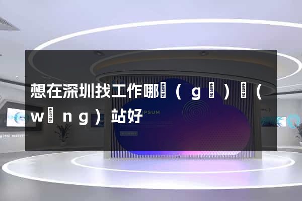 想在深圳找工作哪個(gè)網(wǎng)站好