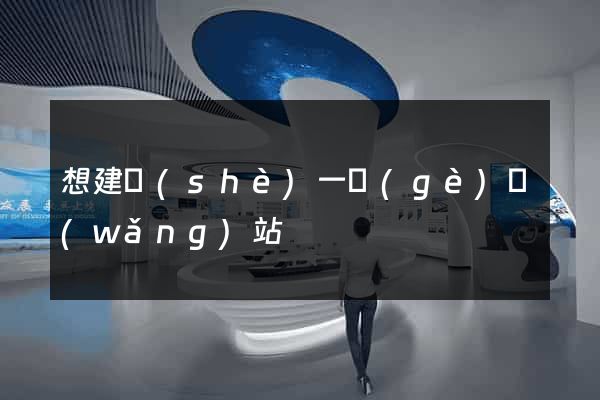 想建設(shè)一個(gè)網(wǎng)站