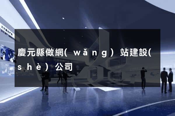 慶元縣做網(wǎng)站建設(shè)公司
