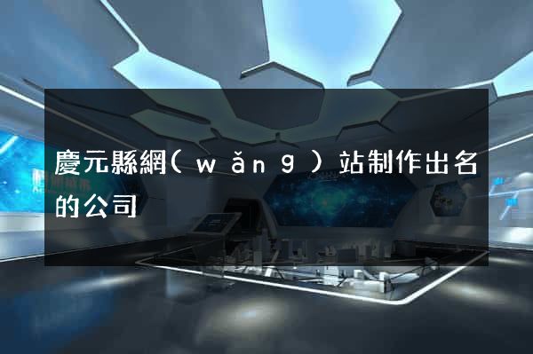 慶元縣網(wǎng)站制作出名的公司