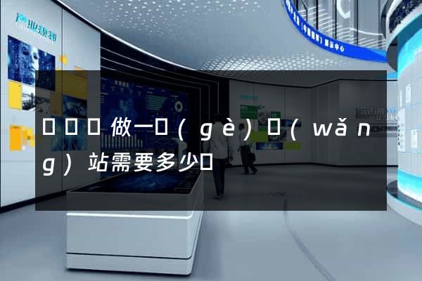 懷寧縣做一個(gè)網(wǎng)站需要多少錢