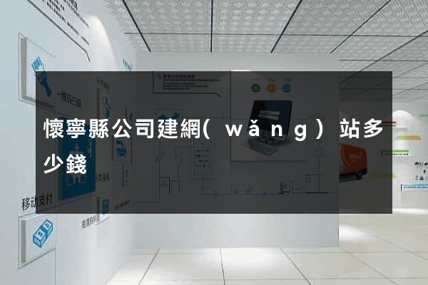 懷寧縣公司建網(wǎng)站多少錢