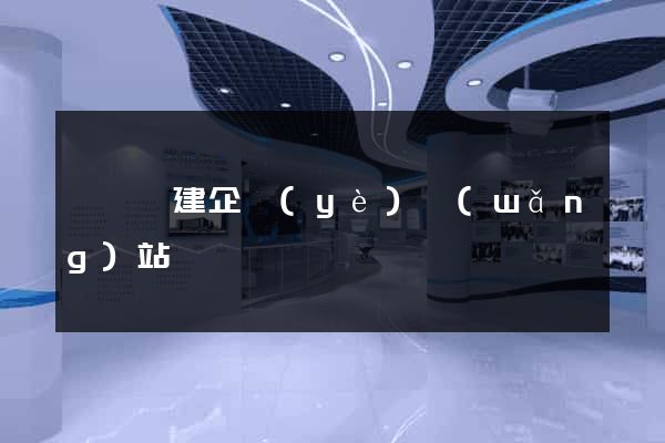 懷寧縣建企業(yè)網(wǎng)站