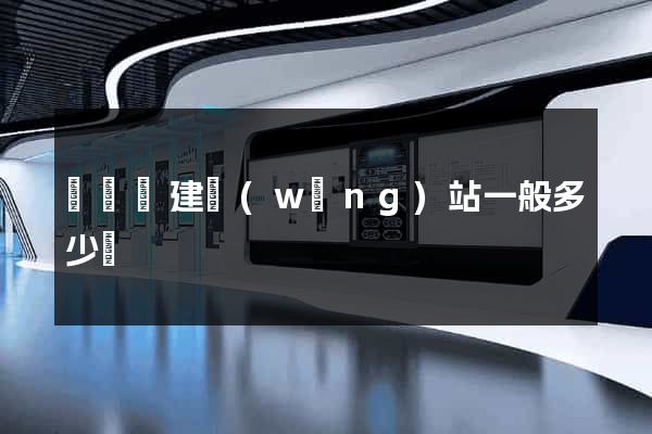 懷寧縣建網(wǎng)站一般多少錢
