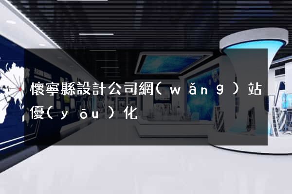 懷寧縣設計公司網(wǎng)站優(yōu)化
