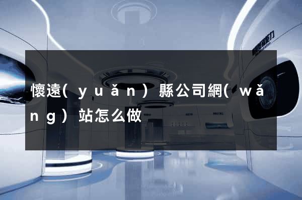 懷遠(yuǎn)縣公司網(wǎng)站怎么做