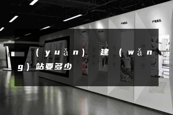 懷遠(yuǎn)縣建網(wǎng)站要多少錢