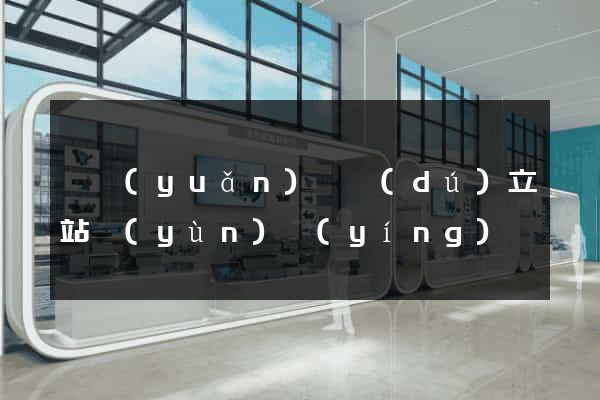 懷遠(yuǎn)縣獨(dú)立站運(yùn)營(yíng)